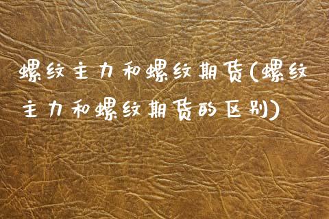 螺纹主力和螺纹期货(螺纹主力和螺纹期货的区别)_https://www.zghnxxa.com_国际期货_第1张