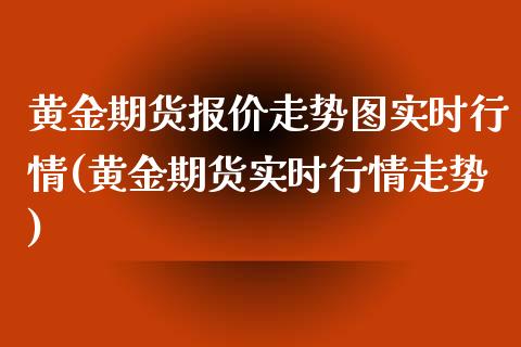 黄金期货报价走势图实时行情(黄金期货实时行情走势)_https://www.zghnxxa.com_黄金期货_第1张