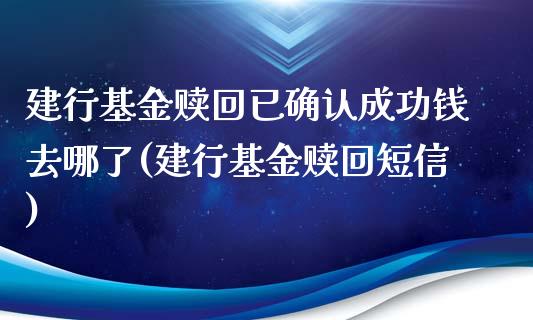 建行基金赎回已确认成功钱去哪了(建行基金赎回短信)_https://www.zghnxxa.com_黄金期货_第1张