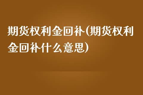 期货权利金回补(期货权利金回补什么意思)_https://www.zghnxxa.com_期货直播室_第1张