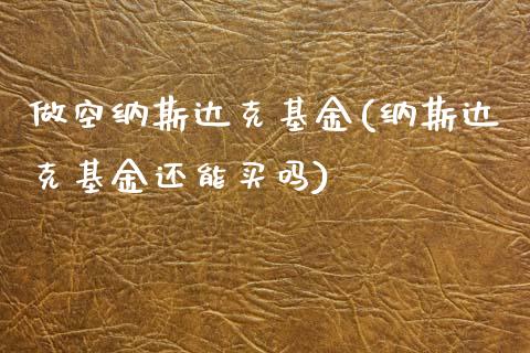 做空纳斯达克基金(纳斯达克基金还能买吗)_https://www.zghnxxa.com_期货直播室_第1张