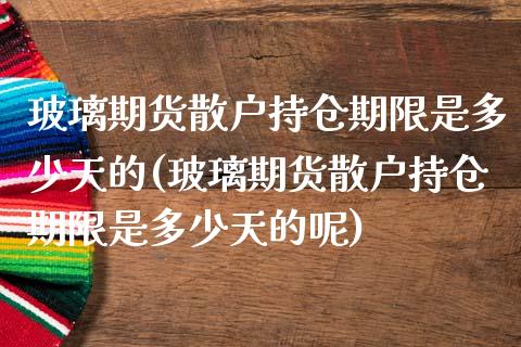 玻璃期货散户持仓期限是多少天的(玻璃期货散户持仓期限是多少天的呢)_https://www.zghnxxa.com_黄金期货_第1张