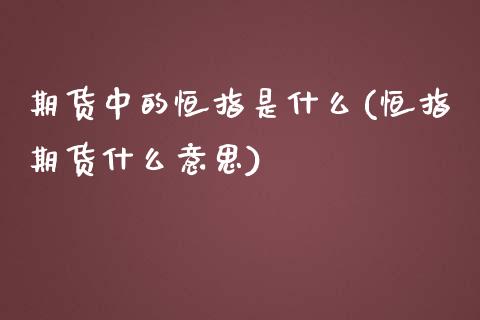 期货中的恒指是什么(恒指期货什么意思)_https://www.zghnxxa.com_内盘期货_第1张