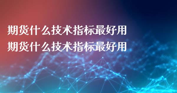 期货什么技术指标最好用 期货什么技术指标最好用_https://www.zghnxxa.com_期货直播室_第1张