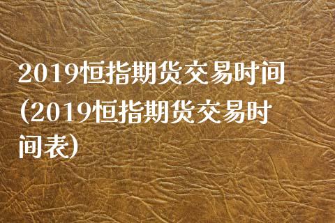 2019恒指期货交易时间(2019恒指期货交易时间表)_https://www.zghnxxa.com_内盘期货_第1张