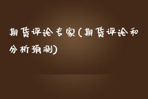 期货评论专家(期货评论和分析预测)_https://www.zghnxxa.com_期货直播室_第1张