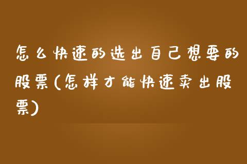 怎么快速的选出自己想要的股票(怎样才能快速卖出股票)_https://www.zghnxxa.com_期货直播室_第1张