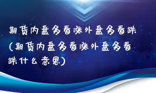 期货内盘多看涨外盘多看跌(期货内盘多看涨外盘多看跌什么意思)_https://www.zghnxxa.com_内盘期货_第1张