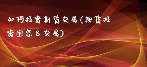 如何投资期货交易(期货投资宝怎么交易)_https://www.zghnxxa.com_内盘期货_第1张