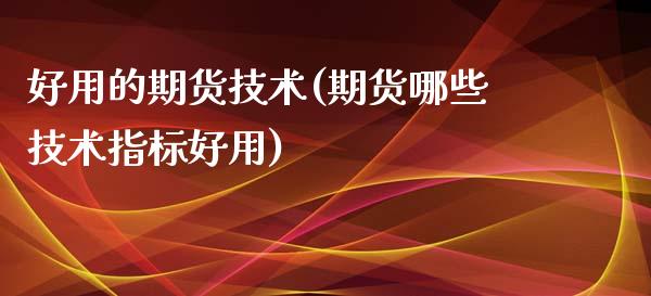 好用的期货技术(期货哪些技术指标好用)_https://www.zghnxxa.com_国际期货_第1张