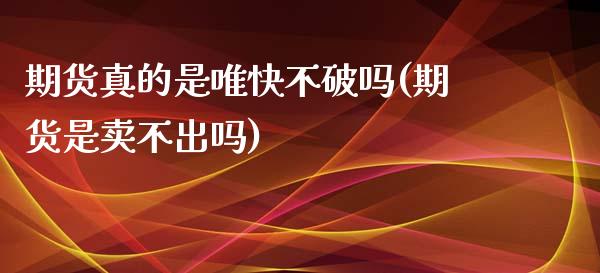 期货真的是唯快不破吗(期货是卖不出吗)_https://www.zghnxxa.com_黄金期货_第1张