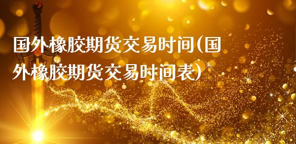 国外橡胶期货交易时间(国外橡胶期货交易时间表)_https://www.zghnxxa.com_内盘期货_第1张