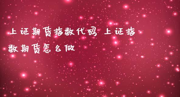 上证期货指数代码 上证指数期货怎么做_https://www.zghnxxa.com_国际期货_第1张