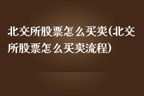 北交所股票怎么买卖(北交所股票怎么买卖流程)_https://www.zghnxxa.com_国际期货_第1张