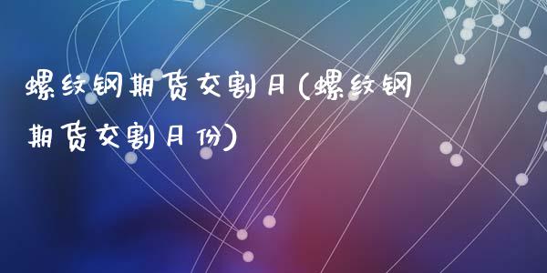 螺纹钢期货交割月(螺纹钢期货交割月份)_https://www.zghnxxa.com_期货直播室_第1张