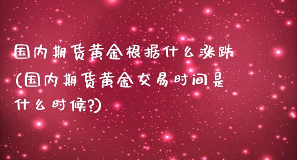 国内期货黄金根据什么涨跌(国内期货黄金交易时间是什么时候?)_https://www.zghnxxa.com_期货直播室_第1张