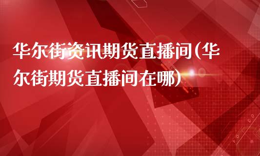 华尔街资讯期货直播间(华尔街期货直播间在哪)_https://www.zghnxxa.com_期货直播室_第1张