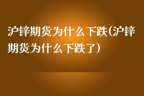 沪锌期货为什么下跌(沪锌期货为什么下跌了)_https://www.zghnxxa.com_期货直播室_第1张