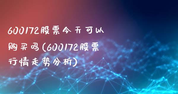 600172股票今天可以购买吗(600172股票行情走势分析)_https://www.zghnxxa.com_国际期货_第1张