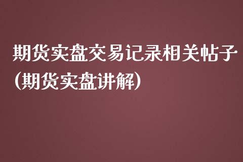 期货实盘交易记录相关帖子(期货实盘讲解)_https://www.zghnxxa.com_内盘期货_第1张