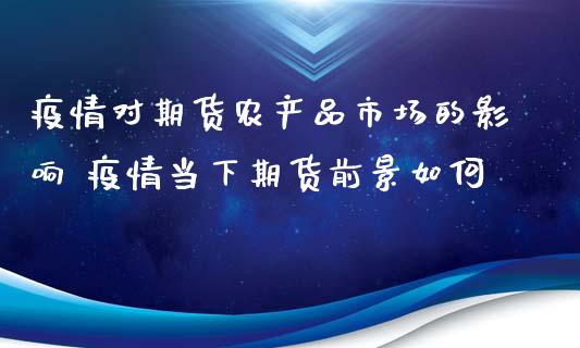 疫情对期货农产品市场的影响 疫情当下期货前景如何_https://www.zghnxxa.com_黄金期货_第1张