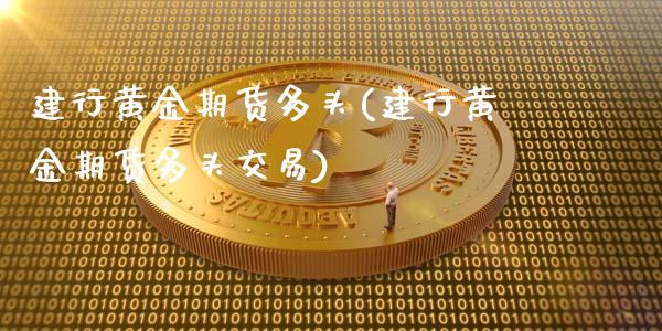 建行黄金期货多头(建行黄金期货多头交易)_https://www.zghnxxa.com_期货直播室_第1张