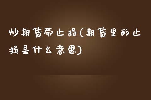 炒期货带止损(期货里的止损是什么意思)_https://www.zghnxxa.com_国际期货_第1张