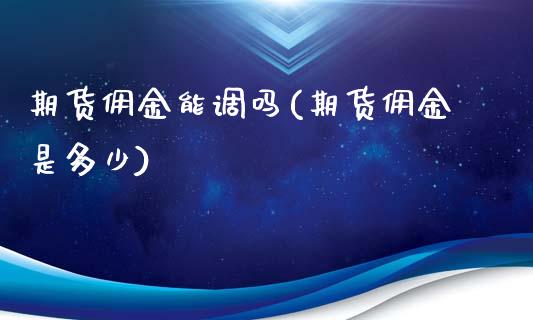 期货佣金能调吗(期货佣金是多少)_https://www.zghnxxa.com_内盘期货_第1张