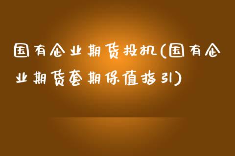 国有企业期货投机(国有企业期货套期保值指引)_https://www.zghnxxa.com_黄金期货_第1张