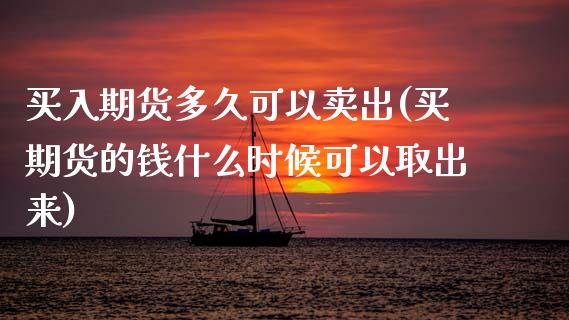 买入期货多久可以卖出(买期货的钱什么时候可以取出来)_https://www.zghnxxa.com_内盘期货_第1张