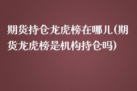 期货持仓龙虎榜在哪儿(期货龙虎榜是机构持仓吗)_https://www.zghnxxa.com_内盘期货_第1张