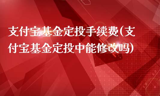 支付宝基金定投手续费(支付宝基金定投中能修改吗)_https://www.zghnxxa.com_国际期货_第1张