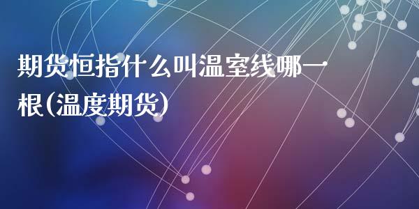 期货恒指什么叫温室线哪一根(温度期货)_https://www.zghnxxa.com_内盘期货_第1张