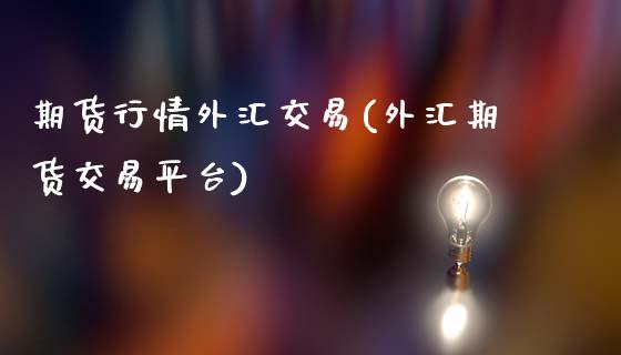 期货行情外汇交易(外汇期货交易平台)_https://www.zghnxxa.com_黄金期货_第1张