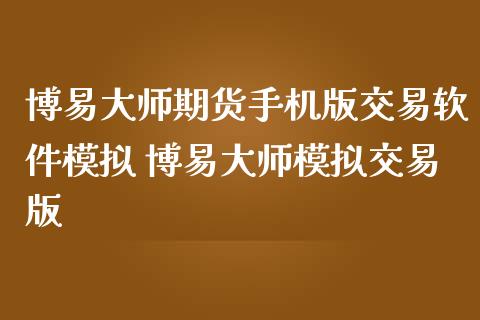 博易大师期货手机版交易软件模拟 博易大师模拟交易版_https://www.zghnxxa.com_内盘期货_第1张