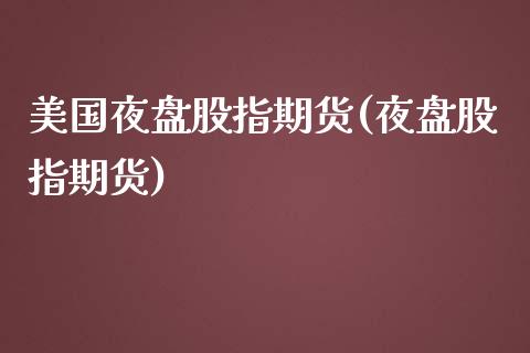 美国夜盘股指期货(夜盘股指期货)_https://www.zghnxxa.com_内盘期货_第1张