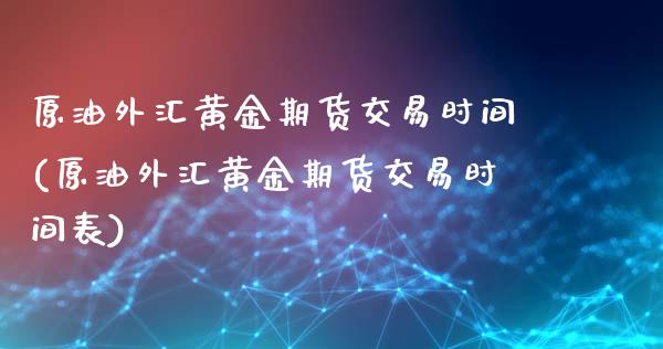 原油外汇黄金期货交易时间(原油外汇黄金期货交易时间表)_https://www.zghnxxa.com_国际期货_第1张