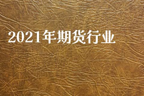 2021年期货行业_https://www.zghnxxa.com_国际期货_第1张