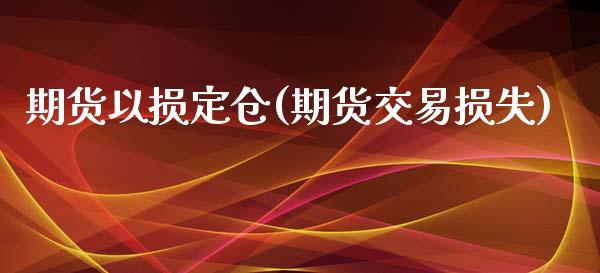 期货以损定仓(期货交易损失)_https://www.zghnxxa.com_国际期货_第1张