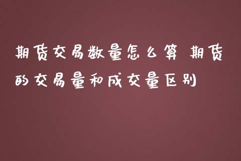 期货交易数量怎么算 期货的交易量和成交量区别_https://www.zghnxxa.com_国际期货_第1张