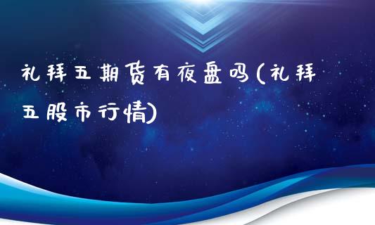 礼拜五期货有夜盘吗(礼拜五股市行情)_https://www.zghnxxa.com_期货直播室_第1张