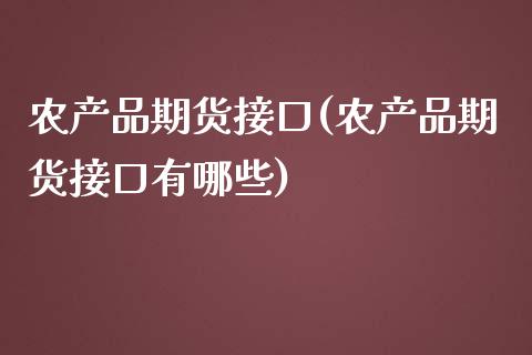 农产品期货接口(农产品期货接口有哪些)_https://www.zghnxxa.com_国际期货_第1张