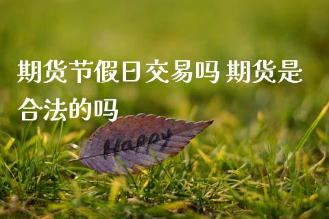 期货节假日交易吗 期货是合法的吗_https://www.zghnxxa.com_期货直播室_第1张