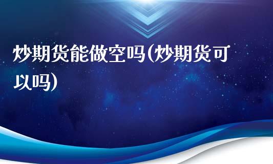 炒期货能做空吗(炒期货可以吗)_https://www.zghnxxa.com_黄金期货_第1张