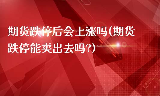 期货跌停后会上涨吗(期货跌停能卖出去吗?)_https://www.zghnxxa.com_内盘期货_第1张