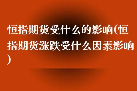 恒指期货受什么的影响(恒指期货涨跌受什么因素影响)_https://www.zghnxxa.com_黄金期货_第1张