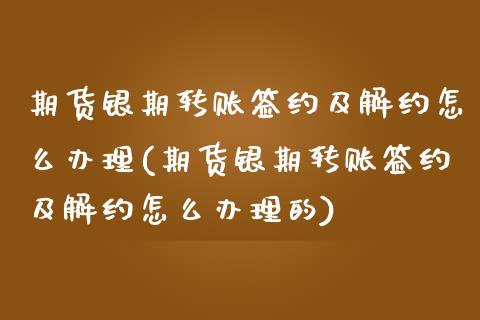 期货银期转账签约及解约怎么办理(期货银期转账签约及解约怎么办理的)_https://www.zghnxxa.com_国际期货_第1张