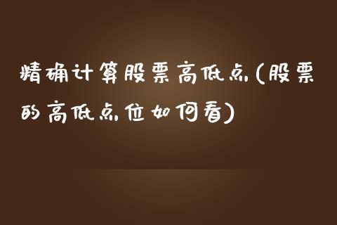 精确计算股票高低点(股票的高低点位如何看)_https://www.zghnxxa.com_期货直播室_第1张