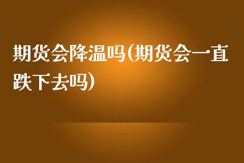 期货会降温吗(期货会一直跌下去吗)_https://www.zghnxxa.com_黄金期货_第1张