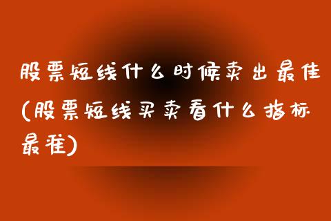 股票短线什么时候卖出最佳(股票短线买卖看什么指标最准)_https://www.zghnxxa.com_内盘期货_第1张